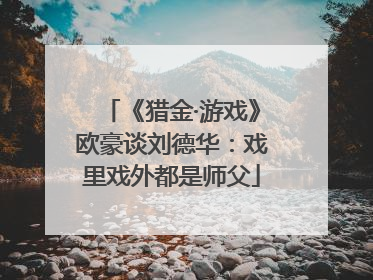 《猎金·游戏》欧豪谈刘德华：戏里戏外都是师父