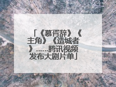 《慕胥辞》《主角》《造城者》……腾讯视频发布大剧片单