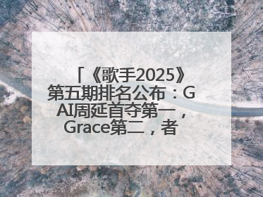 《歌手2025》第五期排名公布：GAI周延首夺第一，Grace第二，者来女揭榜成功，卫兰被淘汰