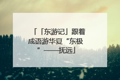 「东游记」跟着成语游华夏“东极”——抚远