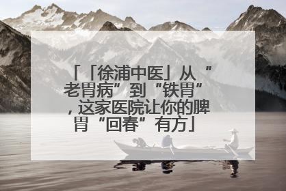 「徐浦中医」从“老胃病”到“铁胃”，这家医院让你的脾胃“回春”有方