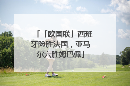 「欧国联」西班牙险胜法国，亚马尔六胜姆巴佩