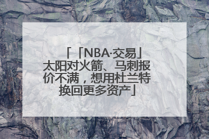 「NBA·交易」太阳对火箭、马刺报价不满，想用杜兰特换回更多资产
