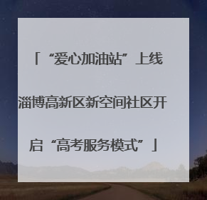 “爱心加油站”上线 淄博高新区新空间社区开启“高考服务模式”