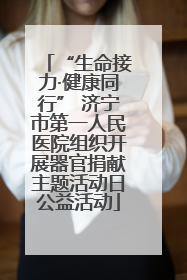 “生命接力·健康同行” 济宁市第一人民医院组织开展器官捐献主题活动日公益活动