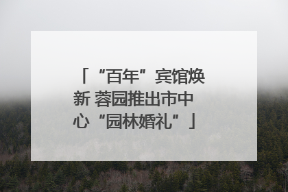“百年”宾馆焕新 蓉园推出市中心“园林婚礼”