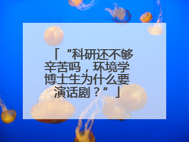 “科研还不够辛苦吗，环境学博士生为什么要演话剧？”