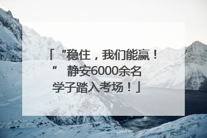 “稳住，我们能赢！” 静安6000余名学子踏入考场！
