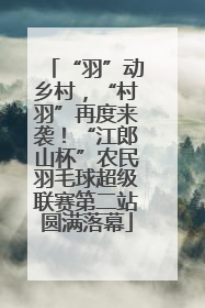 “羽”动乡村，“村羽”再度来袭！“江郎山杯”农民羽毛球超级联赛第二站圆满落幕