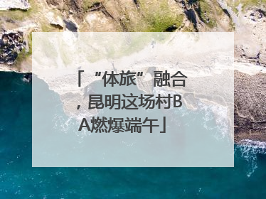 “体旅”融合，昆明这场村BA燃爆端午