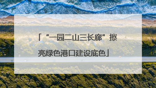 “一园二山三长廊”擦亮绿色港口建设底色