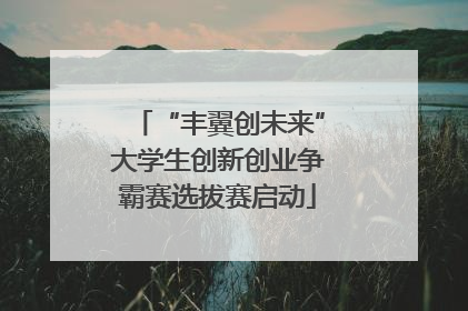 “丰翼创未来”大学生创新创业争霸赛选拔赛启动