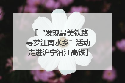 “发现最美铁路·寻梦江南水乡”活动走进沪宁沿江高铁