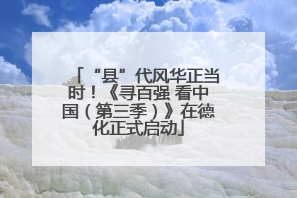 “县”代风华正当时！《寻百强 看中国（第三季）》在德化正式启动