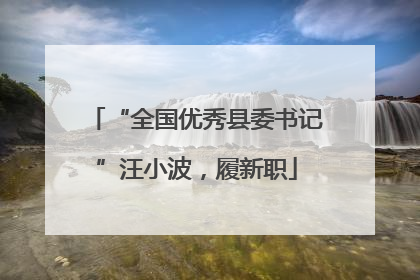 “全国优秀县委书记”汪小波，履新职