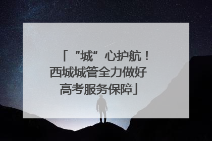 “城”心护航！西城城管全力做好高考服务保障