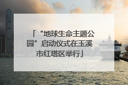 “地球生命主题公园”启动仪式在玉溪市红塔区举行