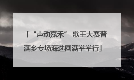 “声动嘉禾” 歌王大赛普满乡专场海选圆满举举行