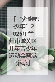 “奔跑吧·少年”2025年兰州市城关区儿童青少年运动会圆满落幕