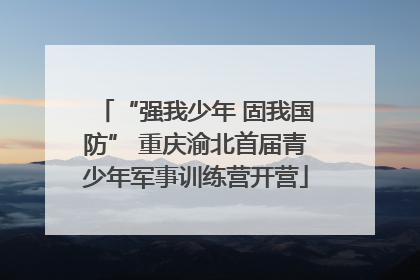 “强我少年 固我国防” 重庆渝北首届青少年军事训练营开营