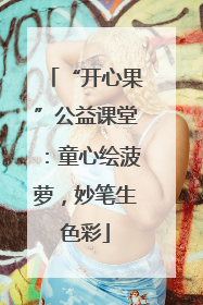“开心果”公益课堂：童心绘菠萝，妙笔生色彩