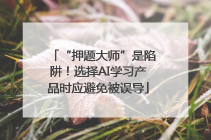 “押题大师”是陷阱！选择AI学习产品时应避免被误导