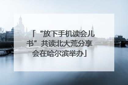 “放下手机读会儿书”共读北大荒分享会在哈尔滨举办