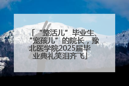 “整活儿”毕业生、“宠孩儿”的院长，豫北医学院2025届毕业典礼笑泪齐飞