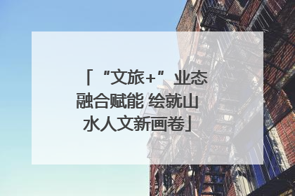 “文旅+”业态融合赋能 绘就山水人文新画卷