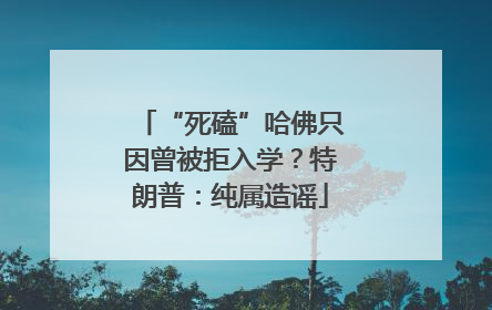 “死磕”哈佛只因曾被拒入学？特朗普：纯属造谣