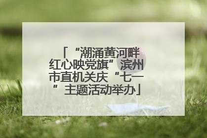 “潮涌黄河畔 红心映党旗”滨州市直机关庆“七一”主题活动举办