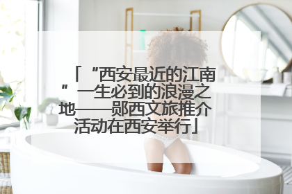 “西安最近的江南”一生必到的浪漫之地——郧西文旅推介活动在西安举行