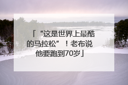 “这是世界上最酷的马拉松”！老布说他要跑到70岁