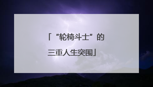 “轮椅斗士”的三重人生突围