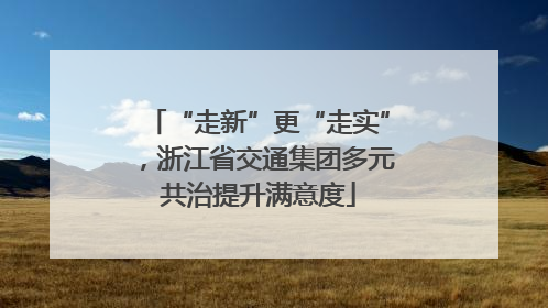“走新”更“走实”，浙江省交通集团多元共治提升满意度