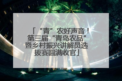“青”农好声音！第三届“青岛农品”暨乡村振兴讲解员选拔赛圆满收官