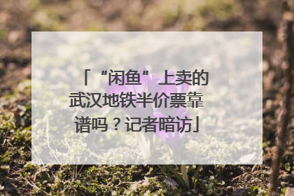 “闲鱼”上卖的武汉地铁半价票靠谱吗？记者暗访