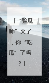 “验瓜师”火了，你“吃瓜”了吗？