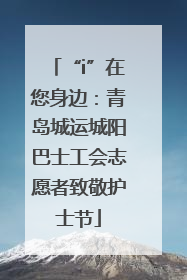 “i”在您身边：青岛城运城阳巴士工会志愿者致敬护士节
