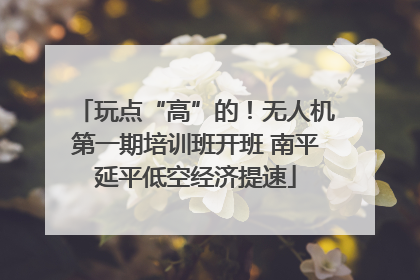 玩点“高”的！无人机第一期培训班开班 南平延平低空经济提速