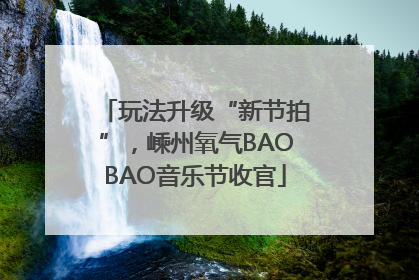 玩法升级“新节拍”，嵊州氧气BAOBAO音乐节收官