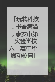 玩转科技，书香满溢，泰安市第一实验学校六一嘉年华燃动校园