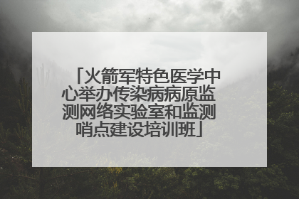 火箭军特色医学中心举办传染病病原监测网络实验室和监测哨点建设培训班