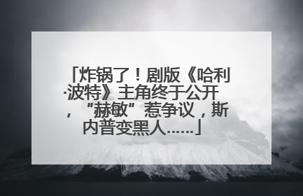 炸锅了！剧版《哈利·波特》主角终于公开，“赫敏”惹争议，斯内普变黑人……