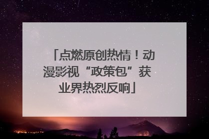 点燃原创热情！动漫影视“政策包”获业界热烈反响