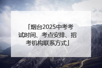 烟台2025中考考试时间、考点安排、招考机构联系方式