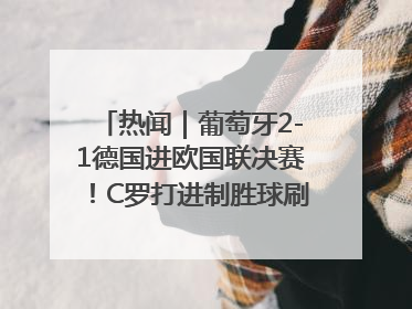 热闻｜葡萄牙2-1德国进欧国联决赛！C罗打进制胜球刷爆3大纪录！