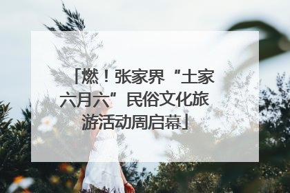 燃！张家界“土家六月六”民俗文化旅游活动周启幕