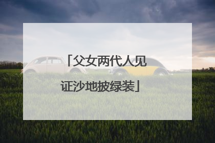 父女两代人见证沙地披绿装