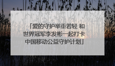 爱的守护举重若轻 和世界冠军李发彬一起打卡中国移动公益守护计划
